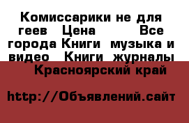 Комиссарики не для геев › Цена ­ 200 - Все города Книги, музыка и видео » Книги, журналы   . Красноярский край